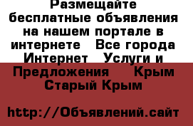 Размещайте бесплатные объявления на нашем портале в интернете - Все города Интернет » Услуги и Предложения   . Крым,Старый Крым